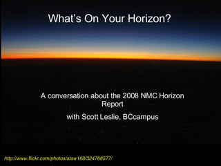 http://www.flickr.com/photos/alaw168/324768577/ What’s On Your Horizon? A conversation about the 2008 NMC Horizon Report with Scott Leslie, BCcampus 