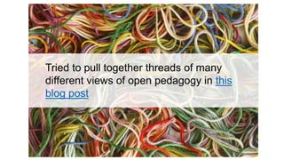 Tried to pull together threads of many
different views of open pedagogy in this
blog post
 