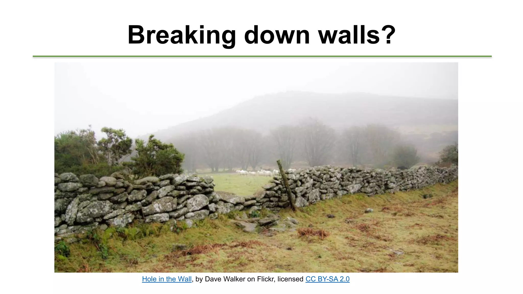 Breaking down walls?
Hole in the Wall, by Dave Walker on Flickr, licensed CC BY-SA 2.0
 