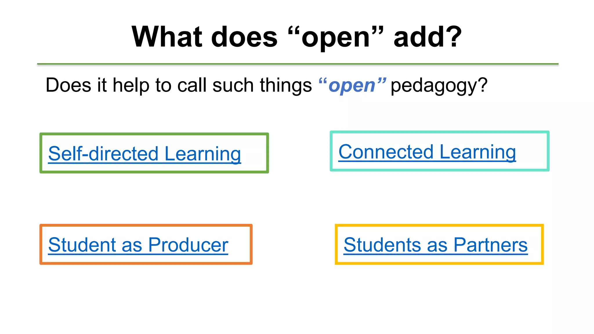 What does “open” add?
Does it help to call such things “open” pedagogy?
Self-directed Learning
Student as Producer
Connected Learning
Students as Partners
 