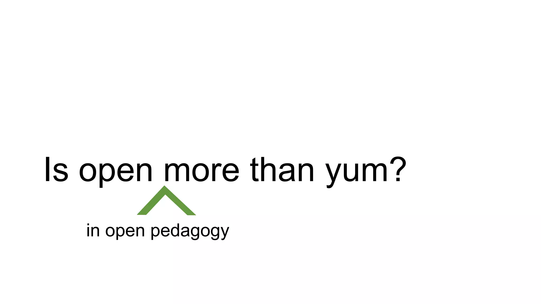 Is open more than yum?
in open pedagogy
 