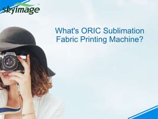 What's ORIC Sublimation
Fabric Printing Machine?
 