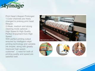 Print Head Lifespan Prolonged
1.Color channels are freely
changed to prolong print head
lifespan.
2.Weak, medium and stron...