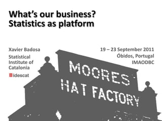 What’s our business?<br />Statistics as platform<br />19 – 23 September 2011<br />Óbidos, Portugal<br />IMAODBC<br />Xavie...