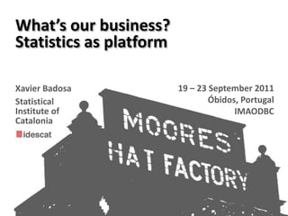 What’s our business?,[object Object],Statistics as platform,[object Object],19 – 23 September 2011,[object Object],Óbidos, Portugal,[object Object],IMAODBC,[object Object],Xavier Badosa,[object Object],Statistical,[object Object],Institute of,[object Object],Catalonia,[object Object]