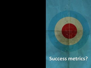 Success metrics?<br />