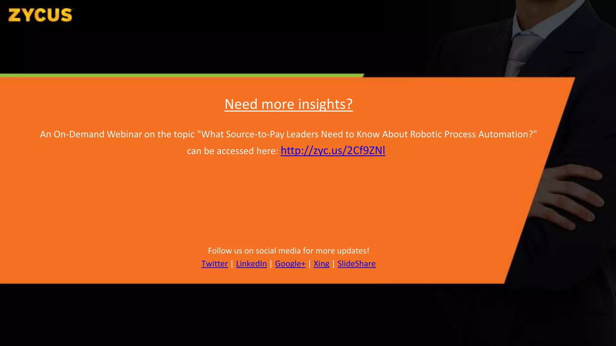 Need more insights?
An On-Demand Webinar on the topic "What Source-to-Pay Leaders Need to Know About Robotic Process Automation?"
can be accessed here: http://zyc.us/2Cf9ZNl
Follow us on social media for more updates!
Twitter | LinkedIn | Google+ | Xing | SlideShare
 