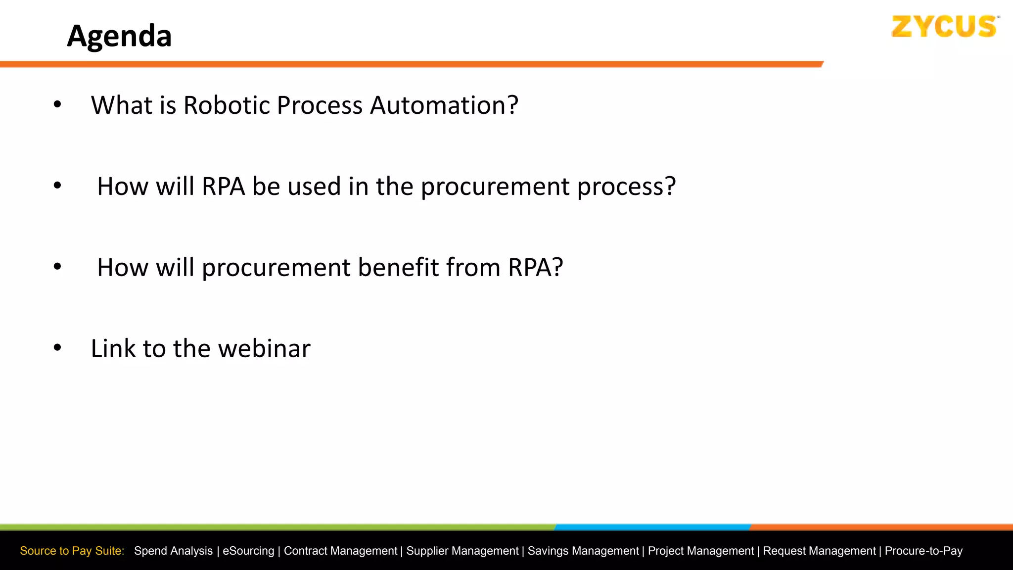 Source to Pay Suite: Spend Analysis | eSourcing | Contract Management | Supplier Management | Savings Management | Project Management | Request Management | Procure-to-Pay
Agenda
• What is Robotic Process Automation?
• How will RPA be used in the procurement process?
• How will procurement benefit from RPA?
• Link to the webinar
 