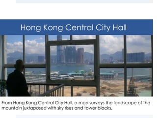 Hong Kong Central City Hall




From Hong Kong Central City Hall, a man surveys the landscape of the
mountain juxtaposed with sky rises and tower blocks.
 