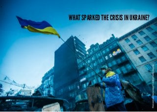 What sparked the crisis in Ukraine?
 