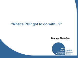 “What’s PDP got to do with...?” Tracey Madden 