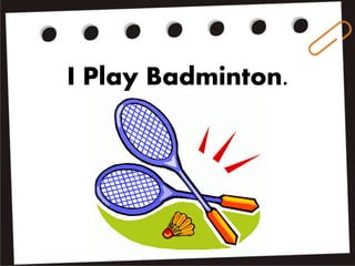 I Play Badminton.
 