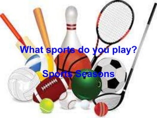 What sports do you play?
Sports Seasons
 