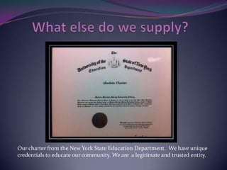 Our charter from the New York State Education Department. We have unique
credentials to educate our community. We are a legitimate and trusted entity.
 