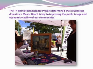The Tri Hamlet Renaissance Project determined that revitalizing
downtown Mastic Beach is key to improving the public image and
economic viability of our communities.
 