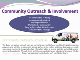 Community Outreach & Involvement
We committed to bring
programs and services
way beyond books
Out into the community
long before other libraries even
considered the concept
 