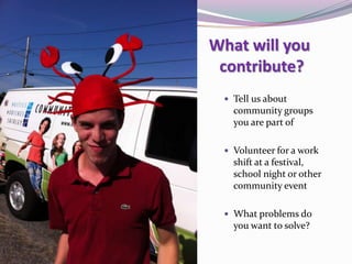 Achievements
 Community directed, not
library prescribed philosophy
means grassroots success
 Staff interaction &
immersion in community is
positive thing
 Departments can collaborate
with guidance
 The Library can help build
sense of community
What will you
contribute?
 Tell us about
community groups
you are part of
 Volunteer for a work
shift at a festival,
school night or other
community event
 What problems do
you want to solve?
 