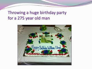 Throwing a huge birthday party
for a 275 year old man
 