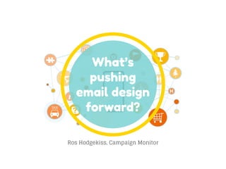 What’s
pushing
email design
forward?
Ros Hodgekiss, Campaign Monitor
 