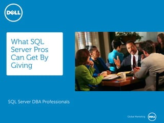 What SQL
Server Pros
Can Get By
Giving

SQL Server DBA Professionals
Global Marketing

 