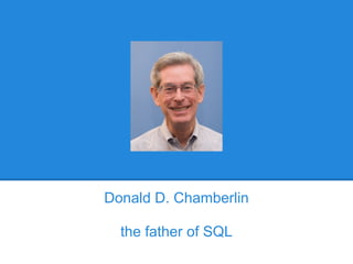 Donald D. Chamberlin
the father of SQL
 