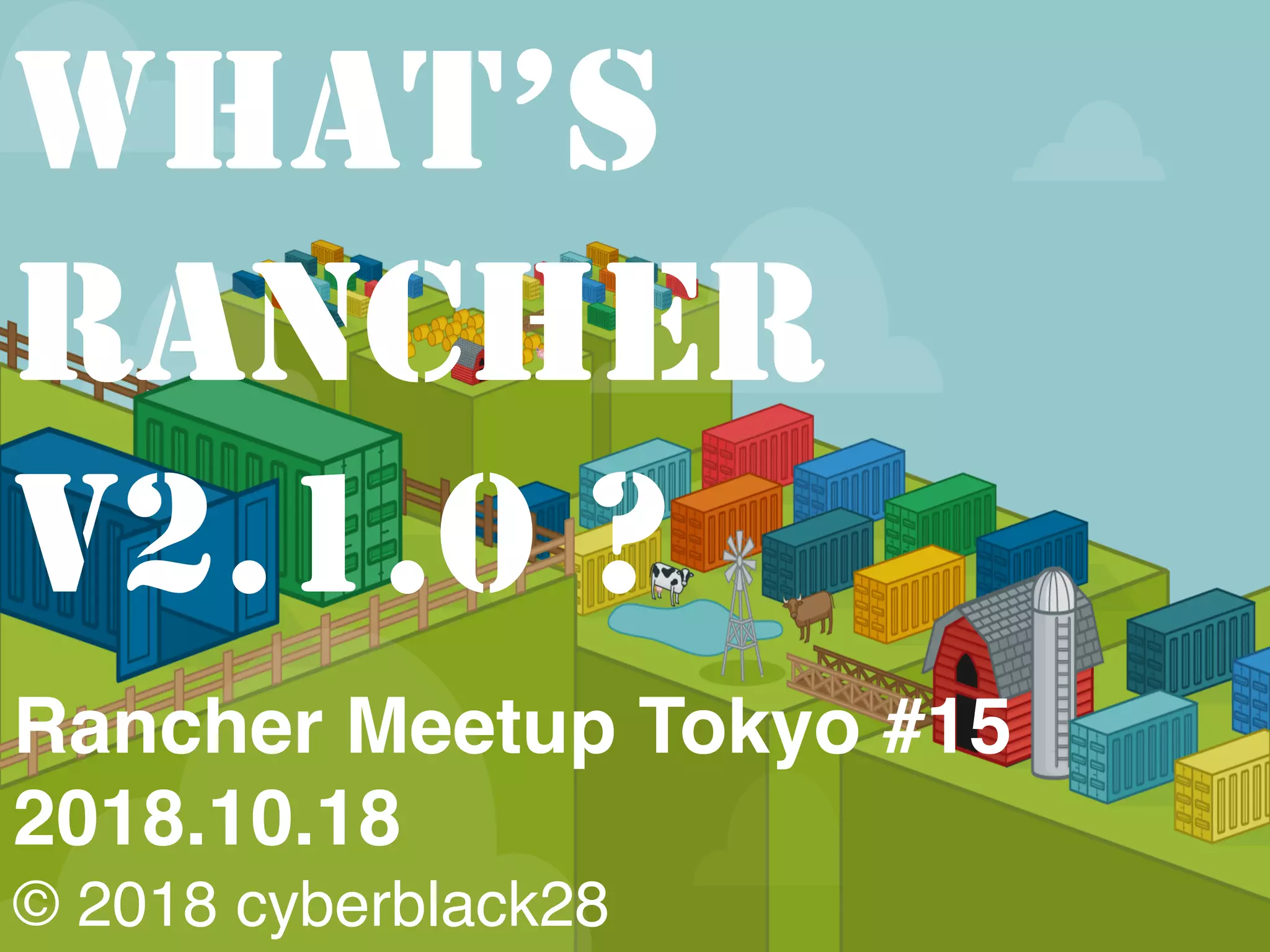 Rancher Meetup Tokyo #15
2018.10.18
© 2018 cyberblack28
WHAT’S
RANCHER
V2.1.0 ?
 