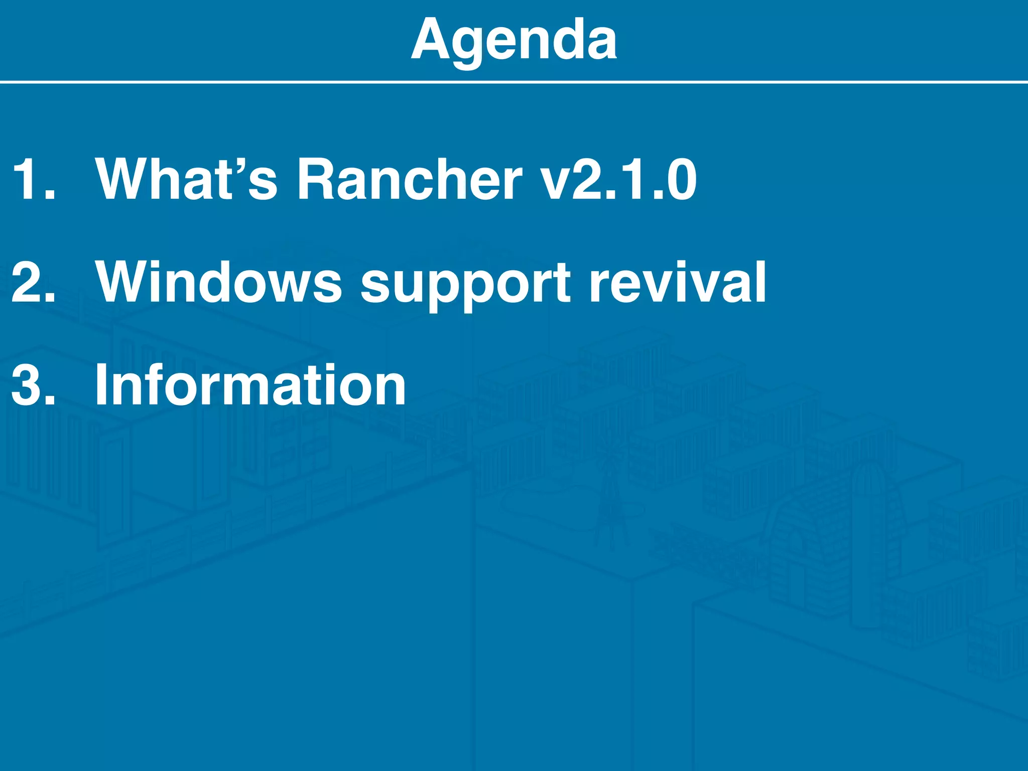 Agenda
1. What’s Rancher v2.1.0
2. Windows support revival
3. Information
 