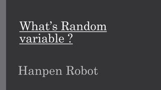 What’s Random
variable ?
Hanpen Robot
 