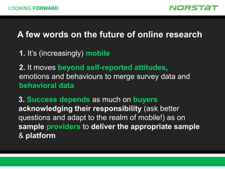 LOOKING FORWARD
A few words on the future of online research
1. It’s (increasingly) mobile
2. It moves beyond self-reporte...