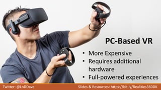 PC-Based VR
• More Expensive
• Requires additional
hardware
• Full-powered experiences
Twitter: @LnDDave Slides & Resource...