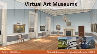 Virtual Art Museums
Twitter: @LnDDave Slides & Resources: https://bit.ly/Realities360DK
 