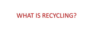 WHAT IS RECYCLING?
 