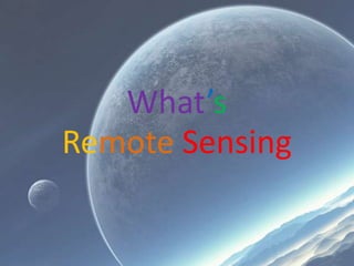 What’s
Remote Sensing
 