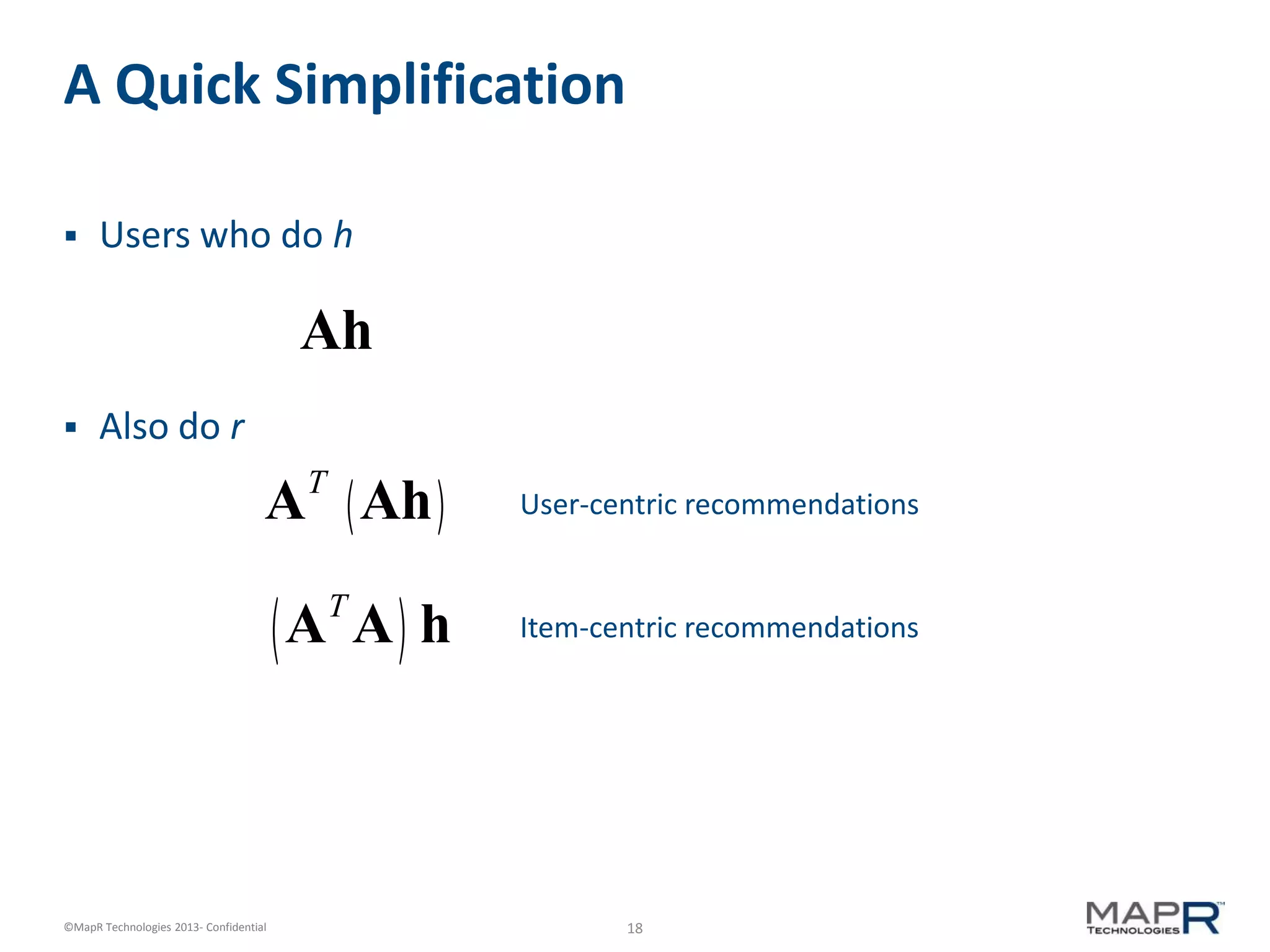 18©MapR Technologies 2013- Confidential
A Quick Simplification
 Users who do h
 Also do r
Ah
AT
Ah( )
AT
A( )h
User-centric recommendations
Item-centric recommendations
 