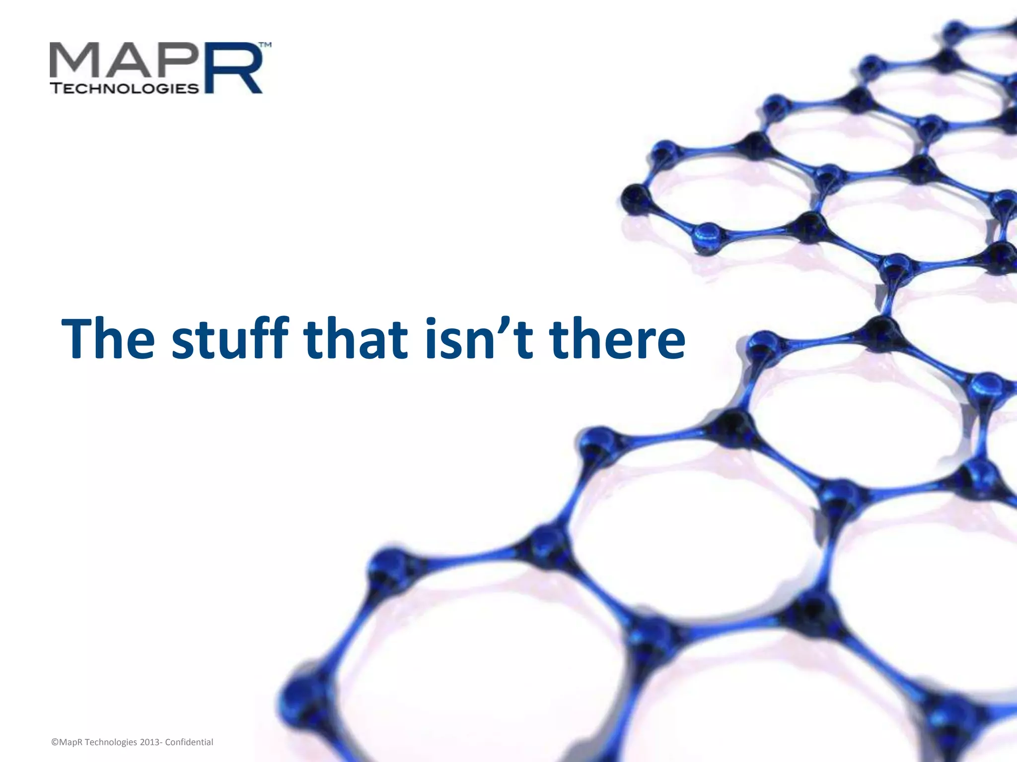34©MapR Technologies 2013- Confidential
The stuff that isn’t there
 