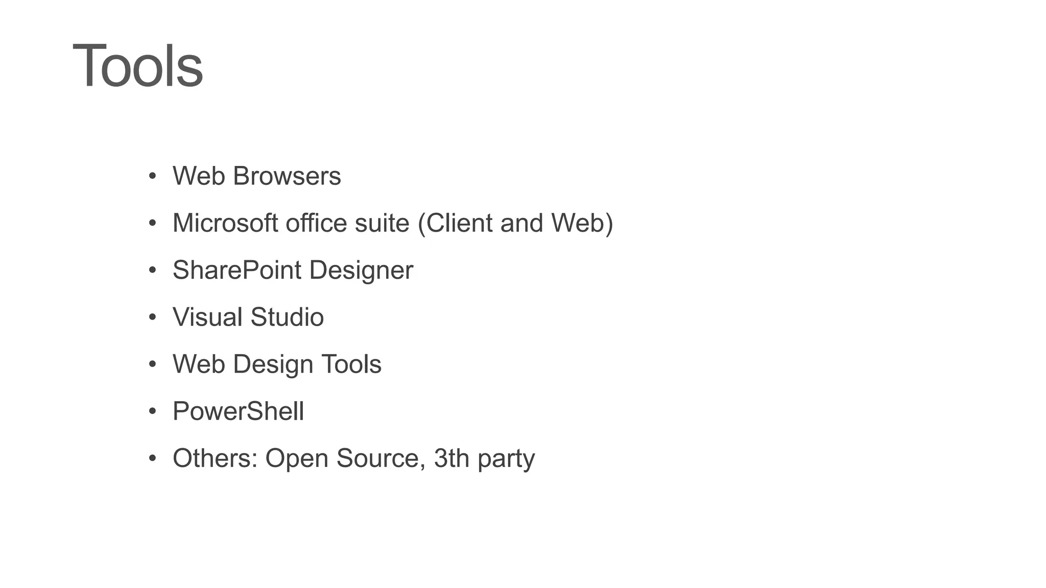 • Web Browsers
• Microsoft office suite (Client and Web)
• SharePoint Designer
• Visual Studio
• Web Design Tools
• PowerShell
• Others: Open Source, 3th party
 