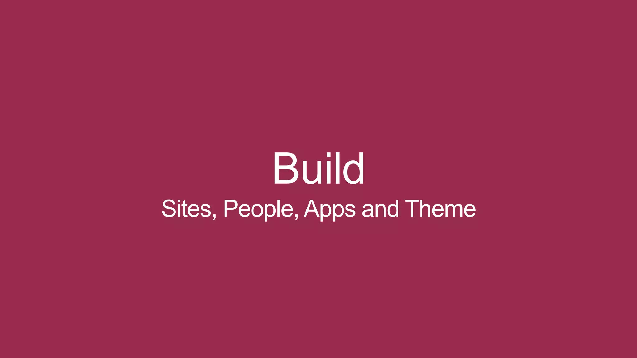 Build
Sites, People, Apps and Theme
 