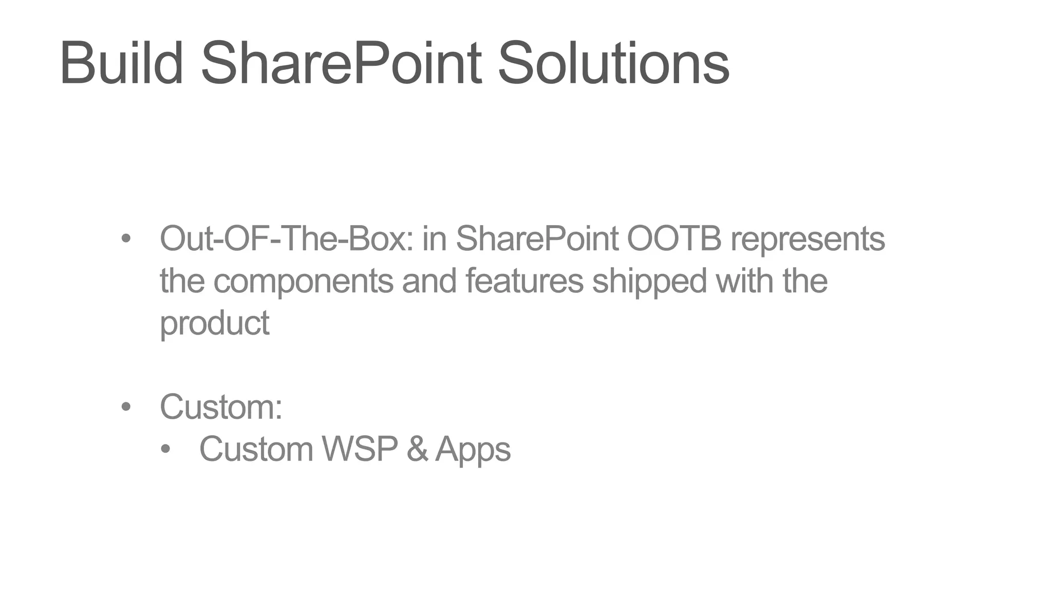 • Out-OF-The-Box: in SharePoint OOTB represents
  the components and features shipped with the
  product

• Custom:
  • Custom WSP & Apps
 