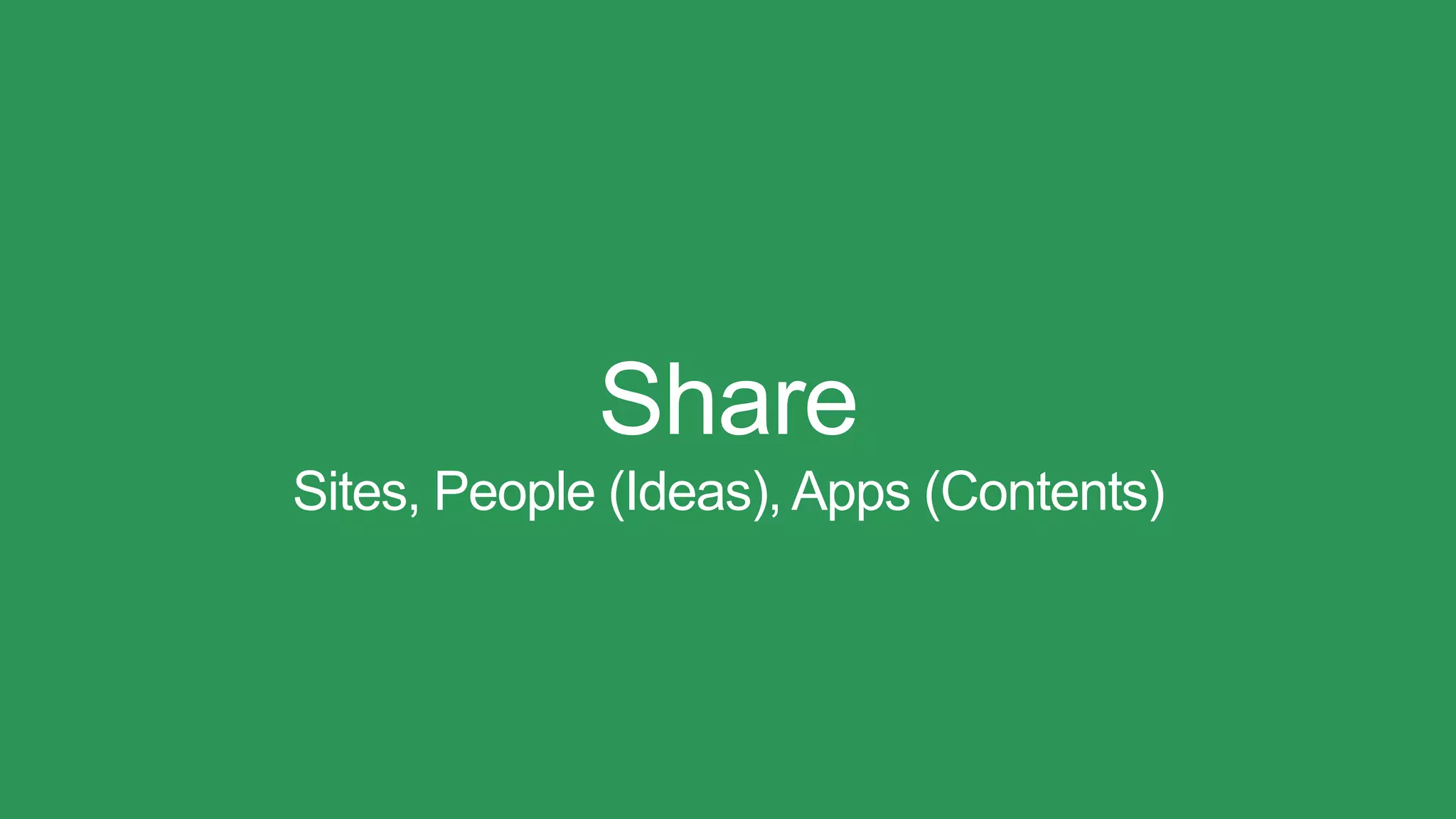 Share
Sites, People (Ideas), Apps (Contents)
 