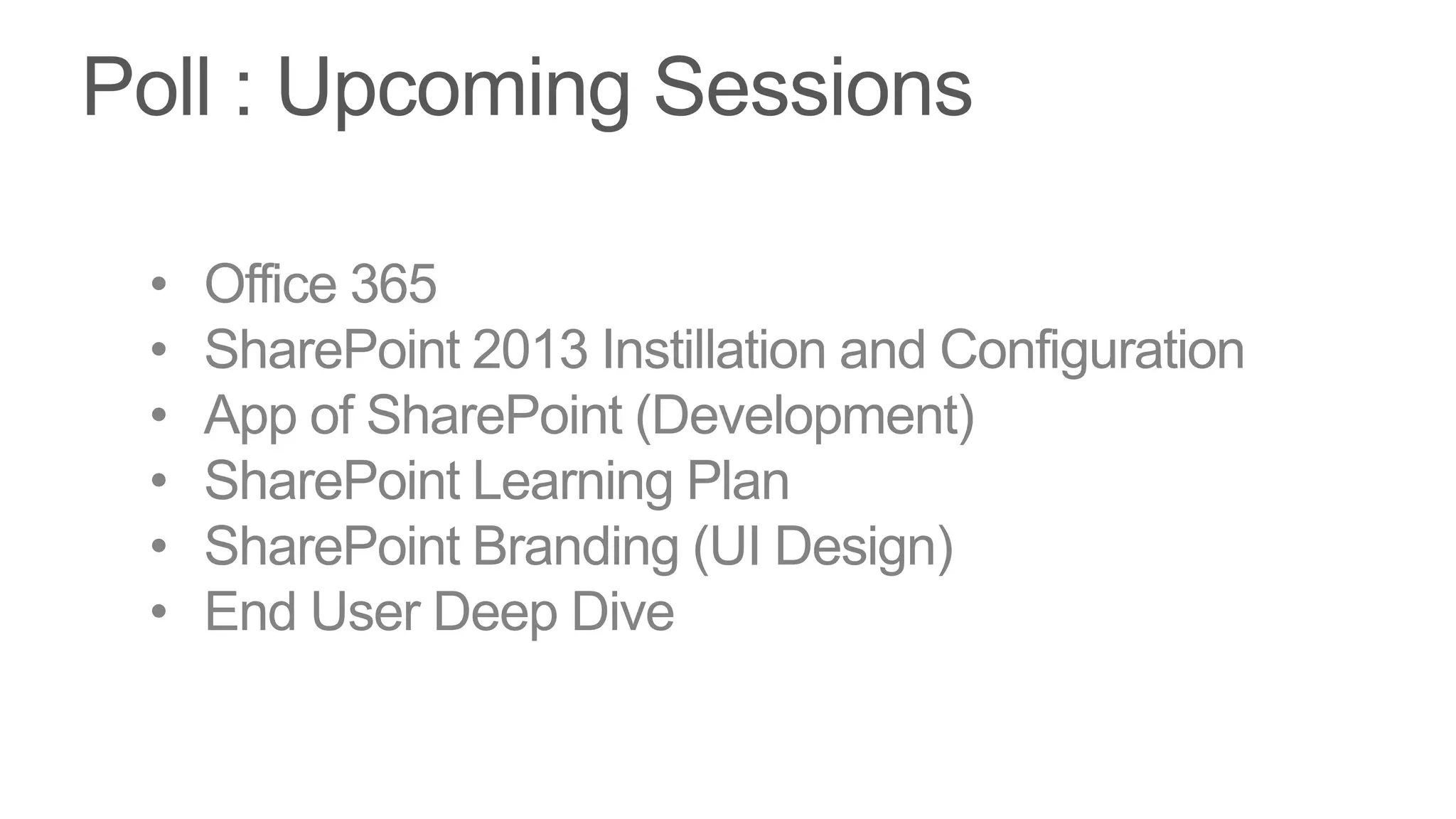 •   Office 365
•   SharePoint 2013 Instillation and Configuration
•   App of SharePoint (Development)
•   SharePoint Learning Plan
•   SharePoint Branding (UI Design)
•   End User Deep Dive
 