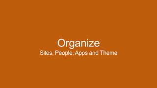 Organize
Sites, People, Apps and Theme
 