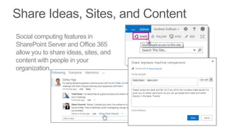 Social computing features in
SharePoint Server and Office 365
allow you to share ideas, sites, and
content with people in your
organization.
 
