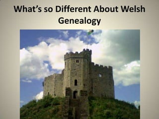 What’s so Different About Welsh
Genealogy

 
