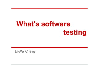 What's software
             testing

Li-Wei Cheng
 