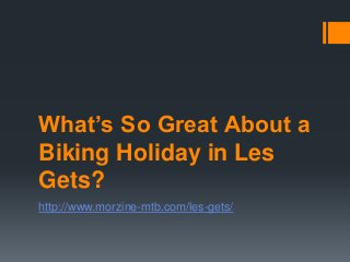What’s So Great About a
Biking Holiday in Les
Gets?
gets/-mtb.com/les-http://www.morzine
 