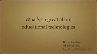 What ’ s so great about educational technologies Benoît Guilbaud @BenGuilbaud [email_address] 