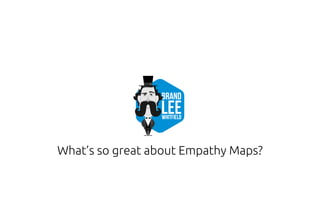 What’s so great about Empathy Maps?
 