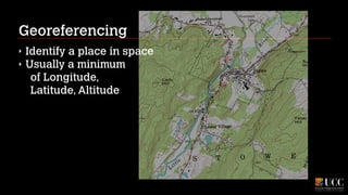 Georeferencing
‣
‣

Identify a place in space
Usually a minimum  
of Longitude,  
Latitude, Altitude

 