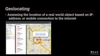 Geolocating
‣

Assessing the location of a real world object based on IPaddress, or mobile connection to the internet

 