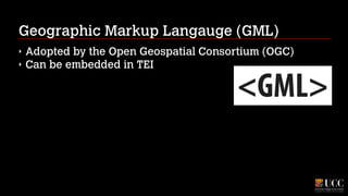 Geographic Markup Langauge (GML)
‣
‣

Adopted by the Open Geospatial Consortium (OGC)
Can be embedded in TEI

 
